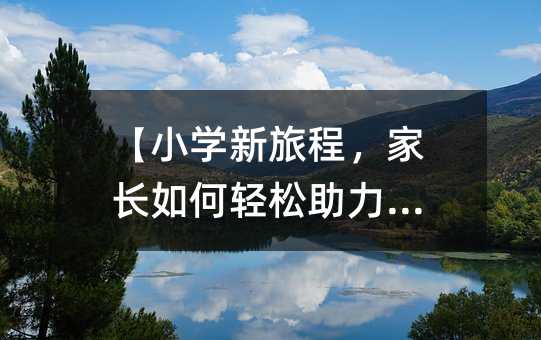 【小學新旅程,家長如何輕松助力?】