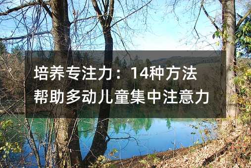 培養專注力:14種方法幫助多動兒童集中注意力
