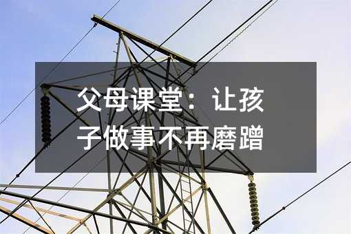 父母課堂:讓孩子做事不再磨蹭