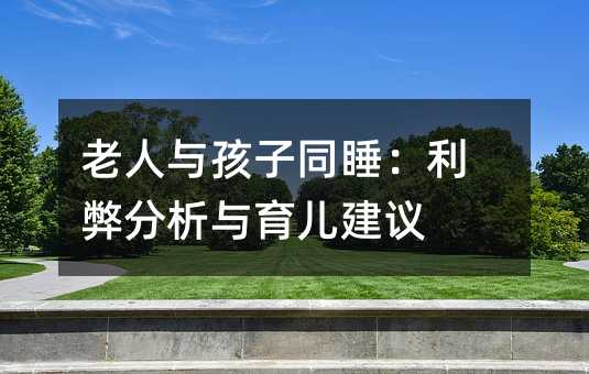 老人與孩子同睡:利弊分析與育兒建議