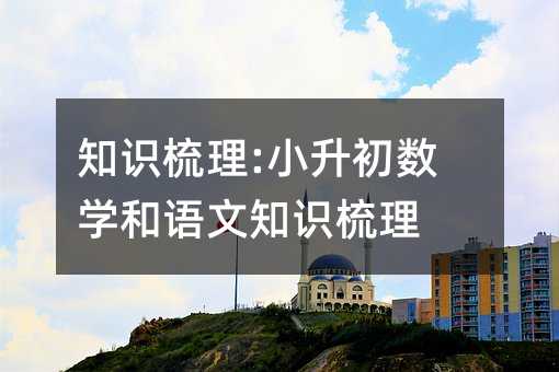 知識梳理:小升初數學和語文知識梳理