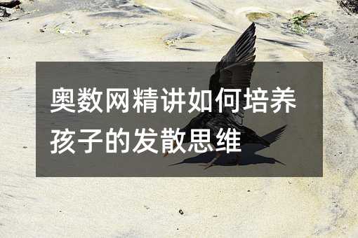 奧數(shù)網(wǎng)精講如何培養(yǎng)孩子的發(fā)散思維