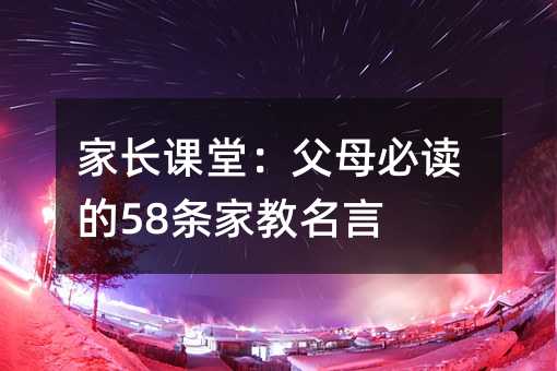 家長課堂:父母必讀的58條家教名言