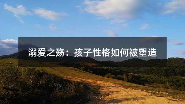 溺愛之殤:孩子性格如何被塑造