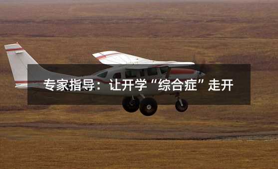專家指導(dǎo):讓開學(xué)“綜合癥”走開
