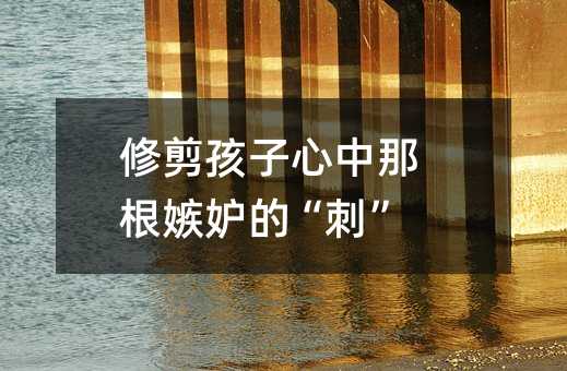 修剪孩子心中那根嫉妒的“刺”