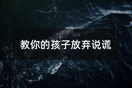 教你的孩子放棄說謊