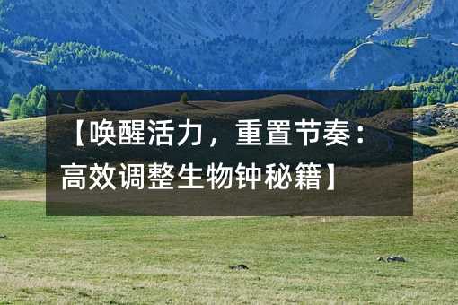 【喚醒活力,重置節奏:高效調整生物鐘秘籍】