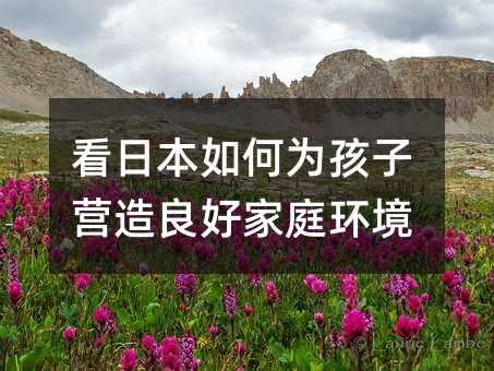 看日本如何為孩子營造良好家庭環境
