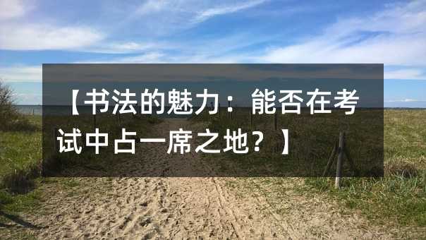 【書(shū)法的魅力:能否在考試中占一席之地?】