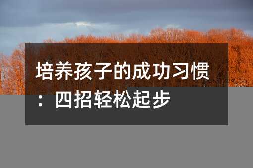 培養(yǎng)孩子的成功習(xí)慣:四招輕松起步