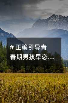 # 正確引導青春期男孩早戀:三大對策助你一臂之力