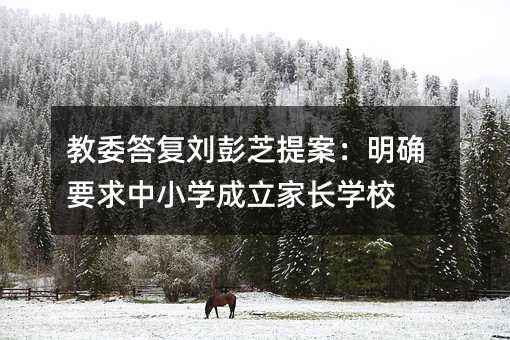 教委答復(fù)劉彭芝提案:明確要求中小學(xué)成立家長學(xué)校