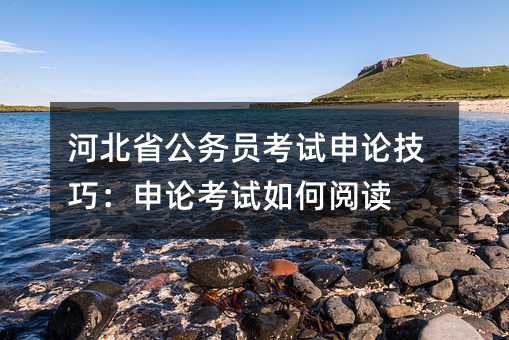 河北省公務員考試申論技巧:申論考試如何閱讀