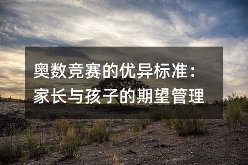 奧數(shù)競(jìng)賽的優(yōu)異標(biāo)準(zhǔn):家長(zhǎng)與孩子的期望管理