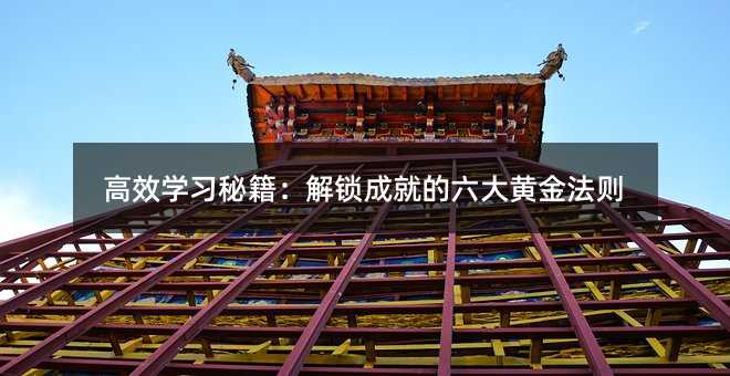 高效學習秘籍:解鎖成就的六大黃金法則