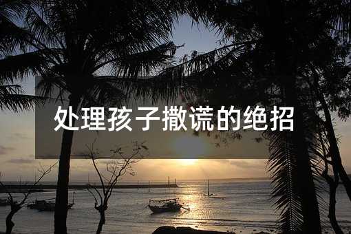 處理孩子撒謊的絕招