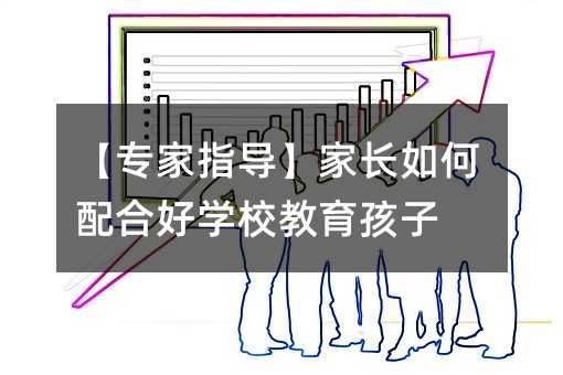 【專家指導(dǎo)】家長(zhǎng)如何配合好學(xué)校教育孩子