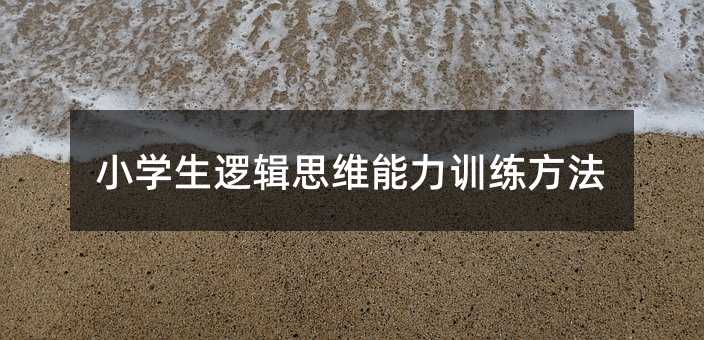 小學(xué)生邏輯思維能力訓(xùn)練方法