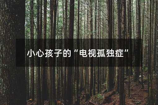小心孩子的“電視孤獨(dú)癥”