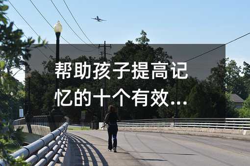 幫助孩子提高記憶的十個有效辦法