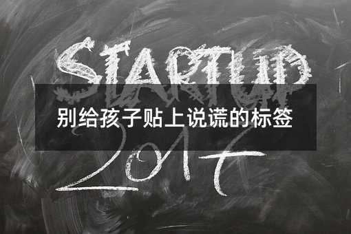 別給孩子貼上說謊的標(biāo)簽