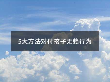 5大方法對付孩子無賴行為