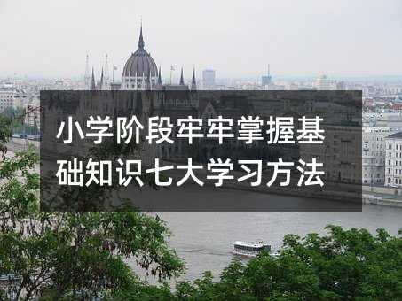 小學階段牢牢掌握基礎知識七大學習方法