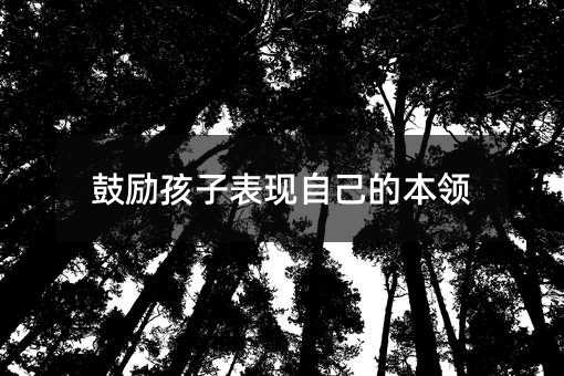 鼓勵孩子表現(xiàn)自己的本領