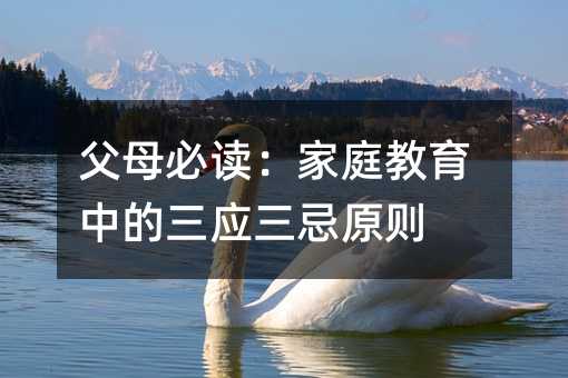 父母必讀:家庭教育中的三應三忌原則