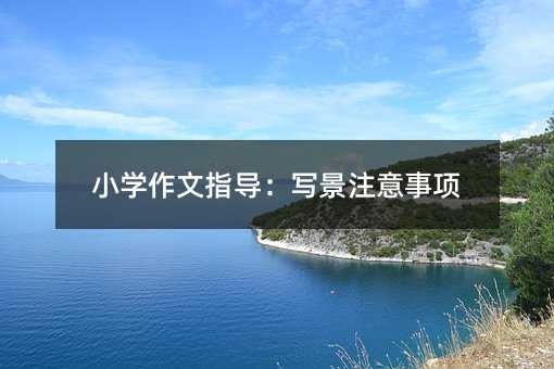 小學作文指導:寫景注意事項
