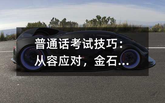 普通話考試技巧:從容應(yīng)對(duì),金石為開