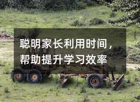 聰明家長利用時間,幫助提升學習效率