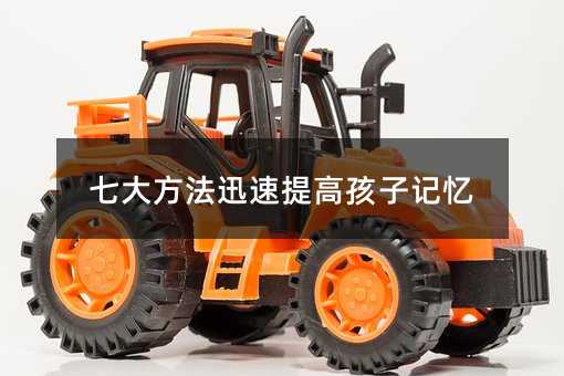 七大方法迅速提高孩子記憶