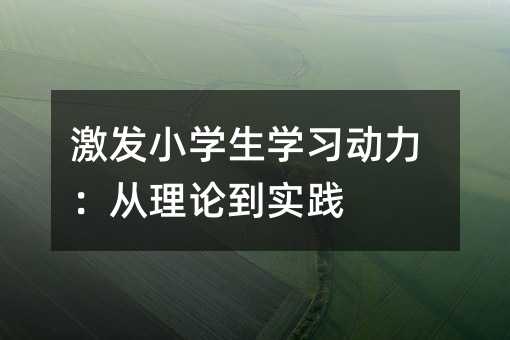 激發小學生學習動力:從理論到實踐