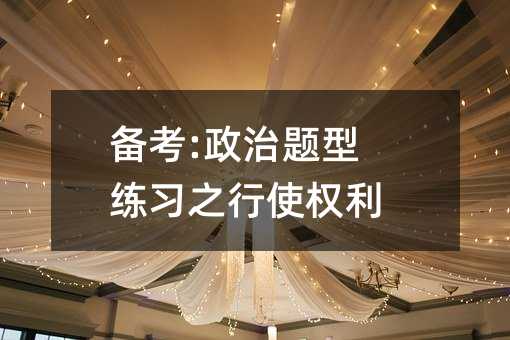 備考:政治題型練習(xí)之行使權(quán)利