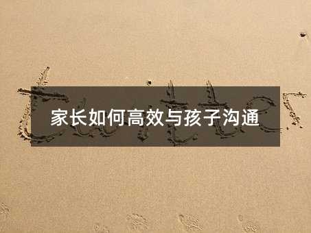 家長(zhǎng)如何高效與孩子溝通