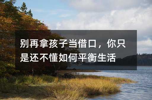 別再拿孩子當借口,你只是還不懂如何平衡生活