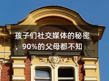 孩子們社交媒體的秘密,90%的父母都不知道