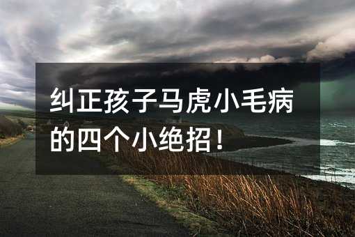 糾正孩子馬虎小毛病的四個小絕招!