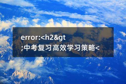 error:<h2>中考復習高效學習策略</h2>