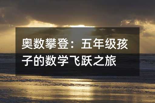 奧數攀登:五年級孩子的數學飛躍之旅