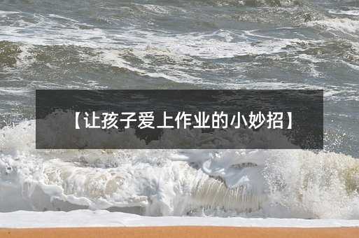【讓孩子愛上作業的小妙招】