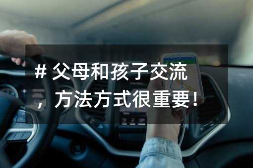 # 父母和孩子交流,方法方式很重要!