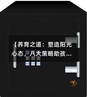 【養育之道:塑造陽光心態,八大策略助孩子綻放笑容】