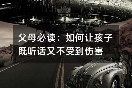 父母必讀:如何讓孩子既聽話又不受到傷害