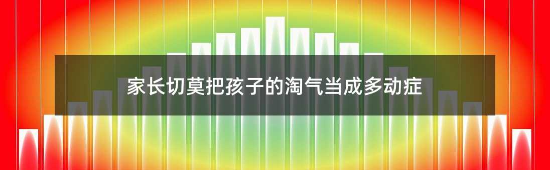 家長切莫把孩子的淘氣當成多動癥