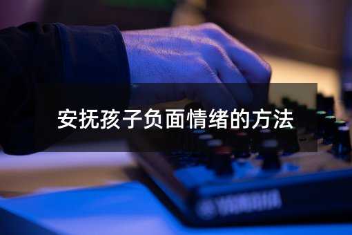 安撫孩子負(fù)面情緒的方法
