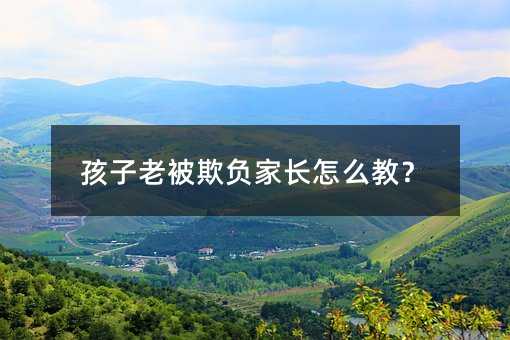 孩子老被欺負(fù)家長(zhǎng)怎么教?