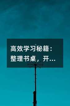 高效學習秘籍:整理書桌,開啟智慧之旅